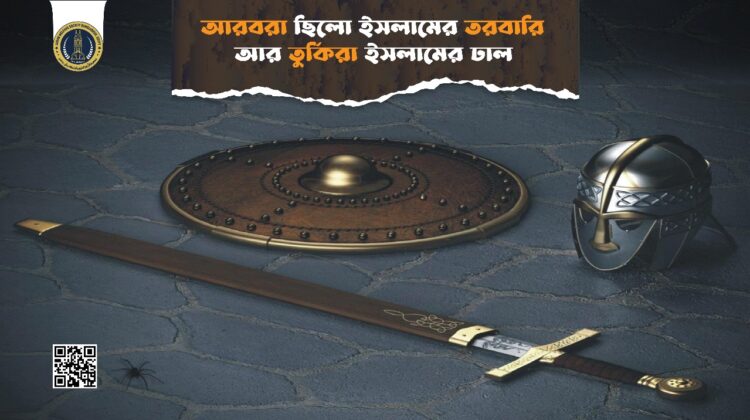 আরবরা ছিলো ইসলামের তরবারি, তুর্কিরা ইসলামের ঢাল