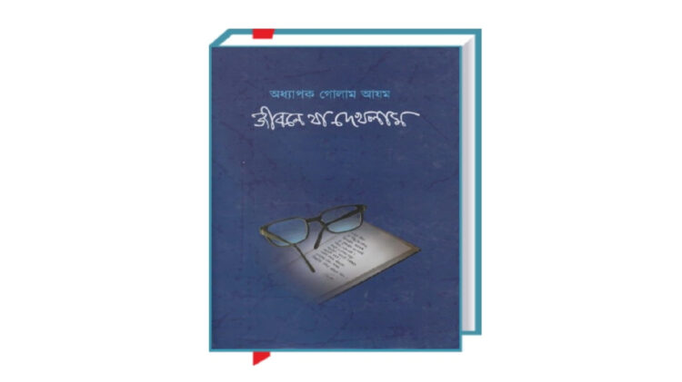 অধ্যাপক গোলাম আযম রচিত ‘জীবনে যা দেখলাম’ বই নিয়ে কয়েকটি কথা